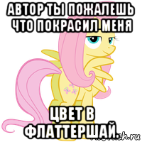 автор ты пожалешь что покрасил меня цвет в флаттершай.