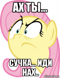ах ты... сучка... иди нах..