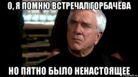 о, я помню встречал горбачёва но пятно было ненастоящее