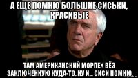 а еще помню большие сиськи, красивые там американский морпех вёз заключённую куда-то. ну и... сиси помню