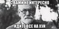 с вами не интересно идите все на хуй