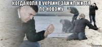 когда коля в украине зажил життя по-новому 