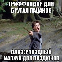 гриффиндор для брутал пацанов слизерпиздный малхуй для пиздюков