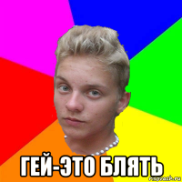  гей-это блять