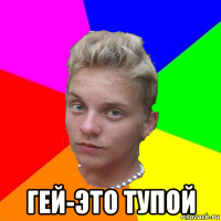  гей-это тупой