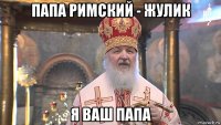 папа римский - жулик я ваш папа