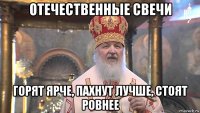 отечественные свечи горят ярче, пахнут лучше, стоят ровнее