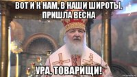 вот и к нам, в наши широты, пришла весна ура, товарищи!