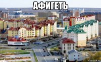 афигеть 