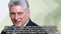  а еще президент рф поблагодарил рауля кастро, который покинул свой пост, за многолетнее сотрудничество и назвал его настоящим другом россии. новый лидер кубы мигель диас-канель до этого был заместителем рауля кастро, напоминает телеканал "россия 24"