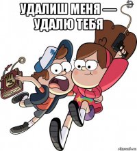 удалиш меня — удалю тебя 