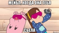 мейбл, когда она тебя сьела