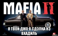  я твой джо в сдэлка нэ вхадиль