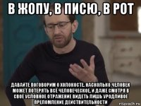 в жопу, в писю, в рот давайте поговорим о холокосте. насколько человек может потерять всё человеческое, и даже смотря в своё условное отражение видеть лишь уродливое преломление действительности