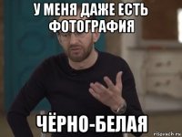 у меня даже есть фотография чёрно-белая