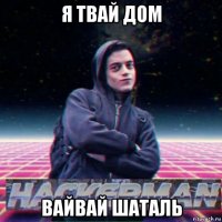 я твай дом вайвай шаталь