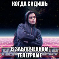 когда сидишь в заблоченном телеграме