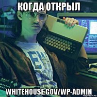 когда открыл whitehouse.gov/wp-admin