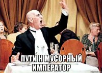 пути н мусорный император