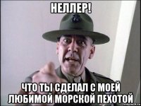 неллер! что ты сделал с моей любимой морской пехотой