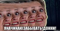  яначинаюзабывать!донни!