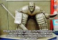  правда, потрогать гигантскую серебряную чашу нельзя — она спрятана за сверхпрочным стеклом, ведь однажды ее уже пытался выкрасть обезумевший фанат «монреаля».