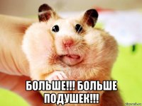  больше!!! больше подушек!!!