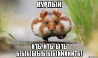 курлык ить, ить, ыть ыыыыыыыыииииить!