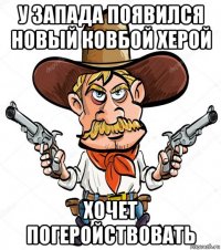 у запада появился новый ковбой херой хочет погеройствовать