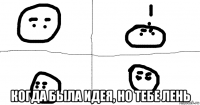  когда была идея, но тебе лень