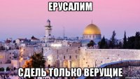 ерусалим сдель только верущие