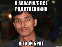 в sarapul'е все родственники я твой брат