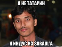 я не татарин я индус из saraul'a