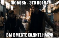 любовь - это когда вы вместе ходите нахуй