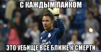 с каждым лайком это уебище все ближе к смерти