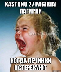 kastonu 27 pagiriai пагиряй когда лечинки истерекуют