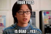 your files is dead ... yes!
