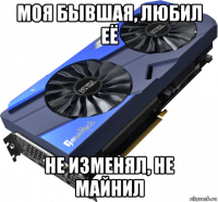 моя бывшая, любил её не изменял, не майнил