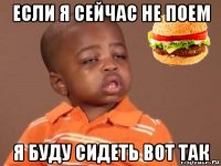 если я сейчас не поем я буду сидеть вот так