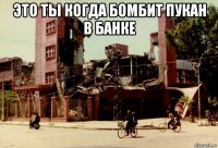 это ты когда бомбит пукан в банке 