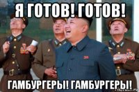 я готов! готов! гамбургеры! гамбургеры!