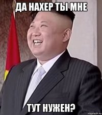 да нахер ты мне тут нужен?