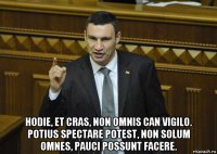  hodie, et cras, non omnis can vigilo. potius spectare potest, non solum omnes, pauci possunt facere.