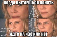 когда пытаешься понять идти на изо или нет