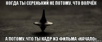 когда ты серенький не потому, что волчёк а потому, что ты кадр из фильма «начало»
