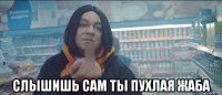  слышишь сам ты пухлая жаба