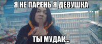я не парень я девушка ты мудак...