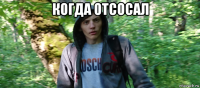когда отсосал 