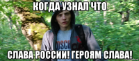 когда узнал что слава россии! героям слава!