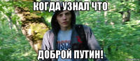 когда узнал что доброй путин!